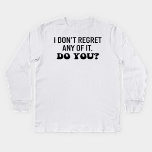 I don't regret any of it. Do you? Black text Kids Long Sleeve T-Shirt